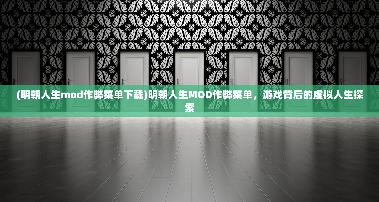 (明朝人生mod作弊菜单下载)明朝人生MOD作弊菜单，游戏背后的虚拟人生探索