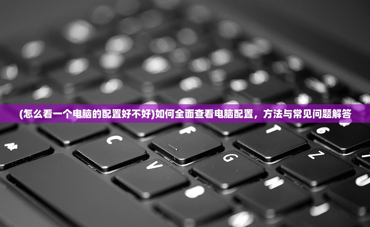 (怎么看一个电脑的配置好不好)如何全面查看电脑配置，方法与常见问题解答