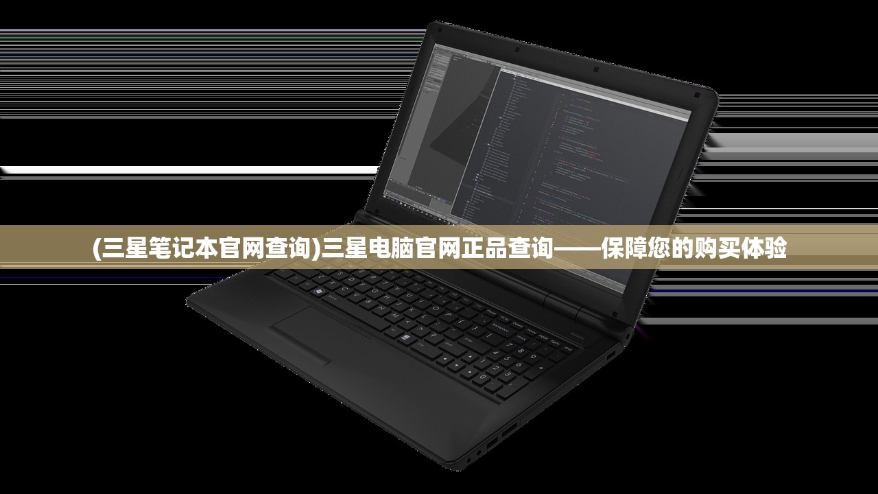 (三星笔记本官网查询)三星电脑官网正品查询——保障您的购买体验