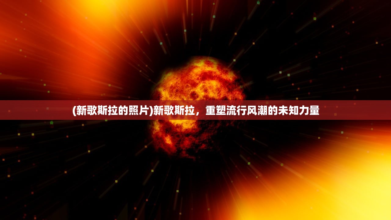 (新歌斯拉的照片)新歌斯拉，重塑流行风潮的未知力量
