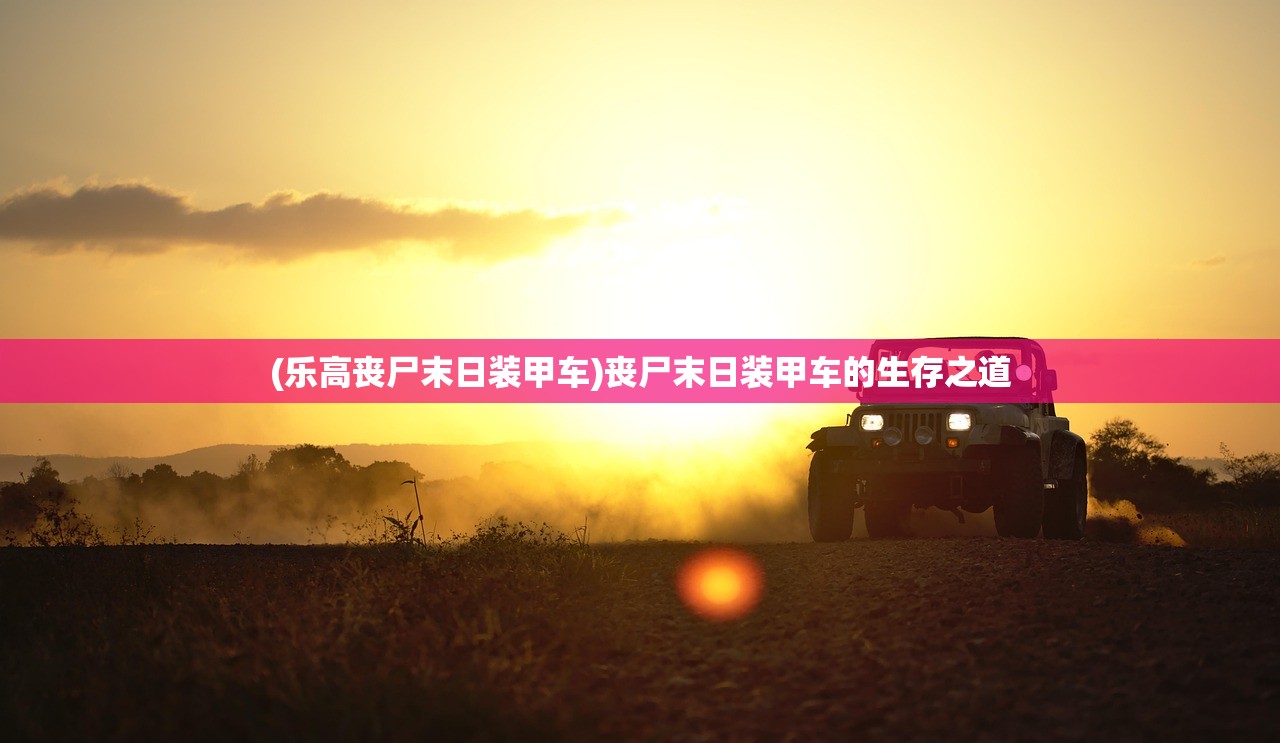 (乐高丧尸末日装甲车)丧尸末日装甲车的生存之道