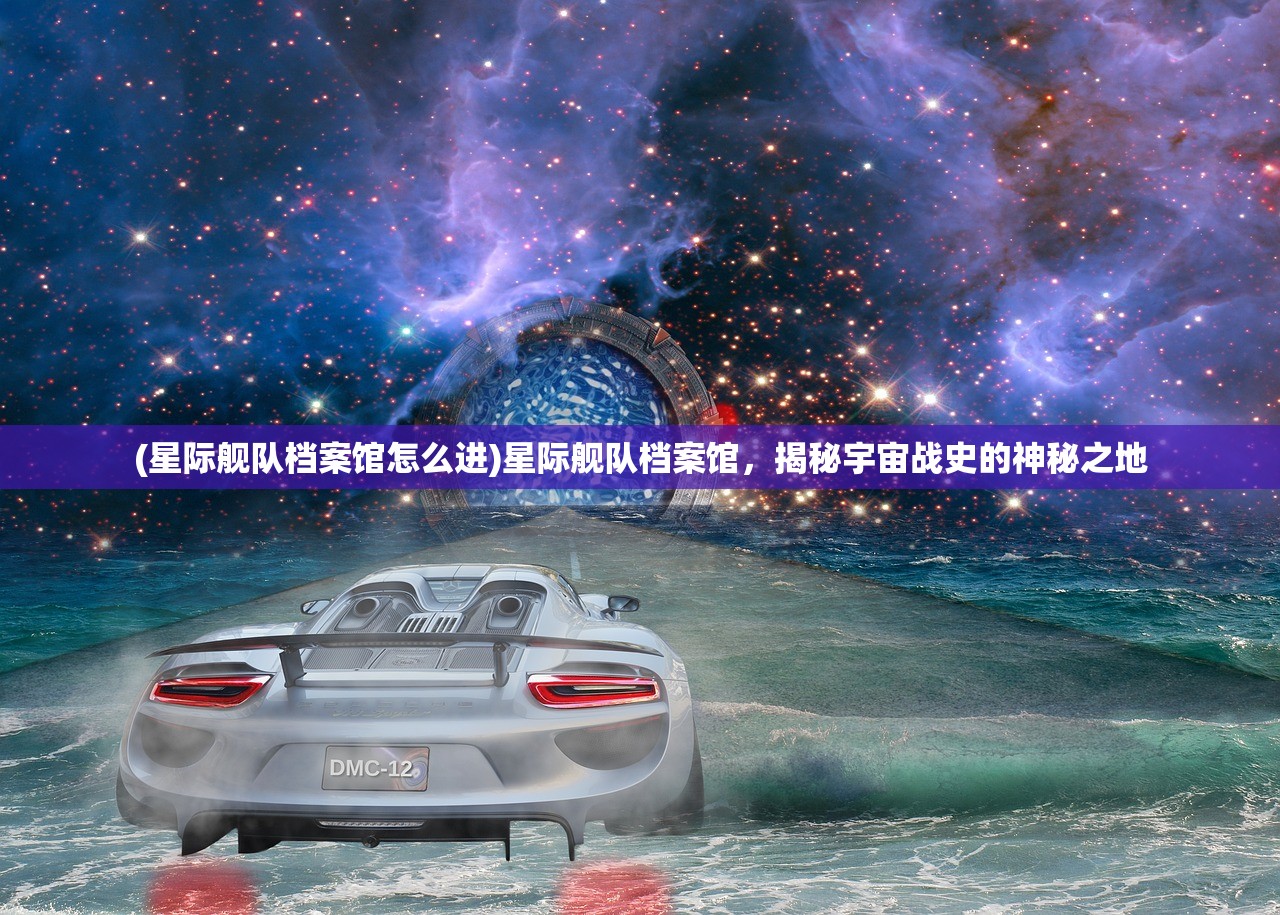 (星际舰队档案馆怎么进)星际舰队档案馆，揭秘宇宙战史的神秘之地