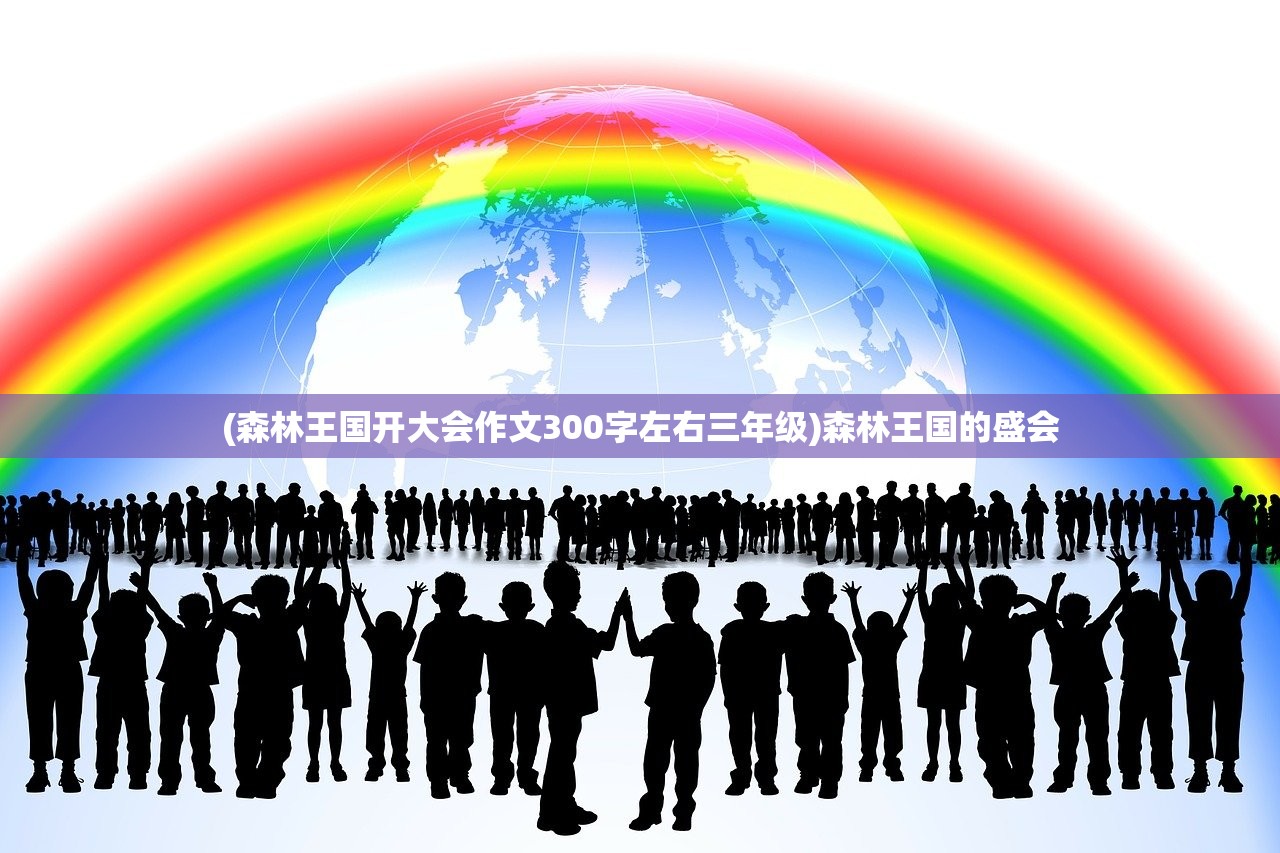 (森林王国开大会作文300字左右三年级)森林王国的盛会