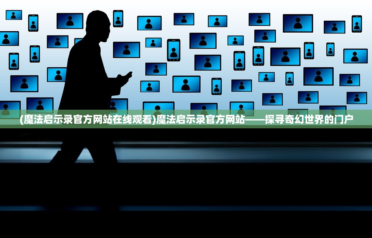 (魔法启示录官方网站在线观看)魔法启示录官方网站——探寻奇幻世界的门户