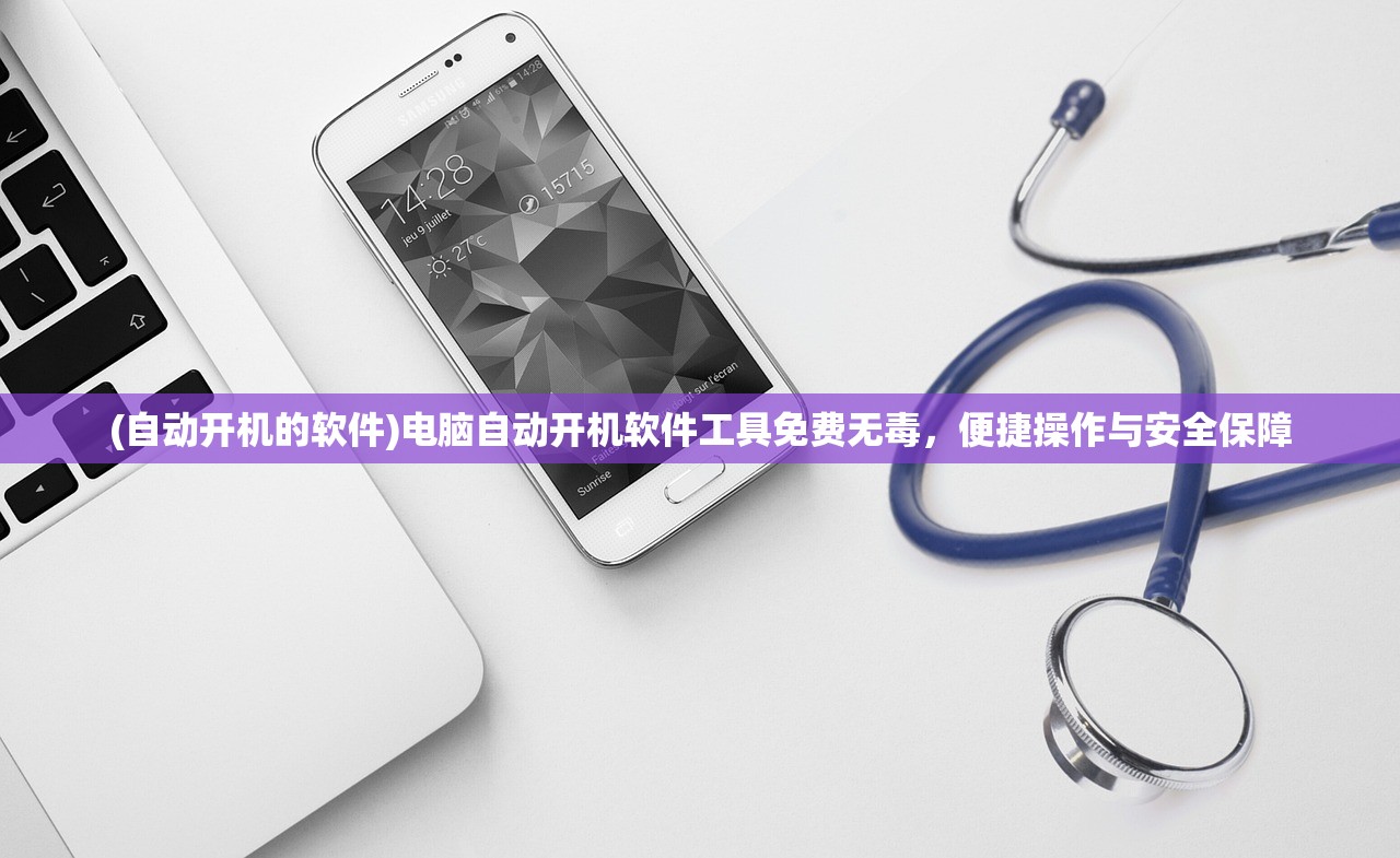 (自动开机的软件)电脑自动开机软件工具免费无毒，便捷操作与安全保障