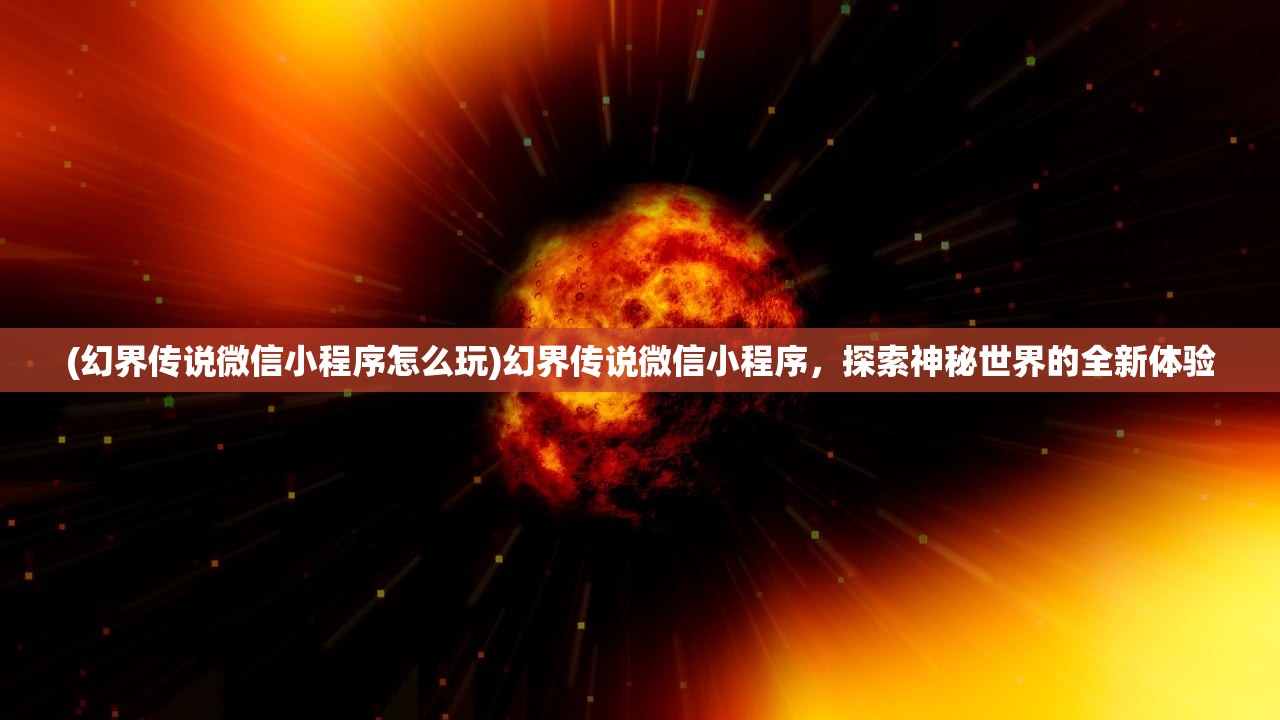 (幻界传说微信小程序怎么玩)幻界传说微信小程序，探索神秘世界的全新体验
