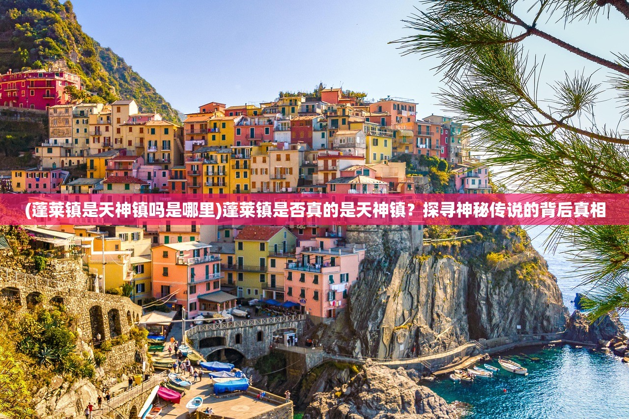 (蓬莱镇是天神镇吗是哪里)蓬莱镇是否真的是天神镇？探寻神秘传说的背后真相